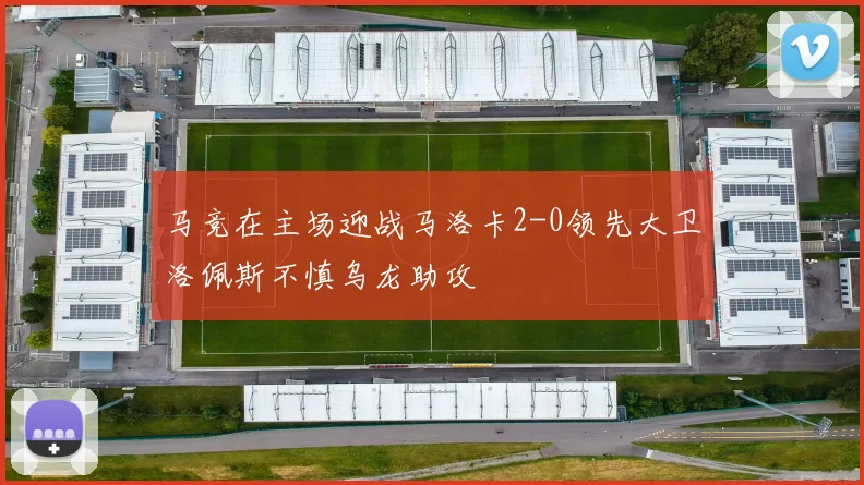 马竞在主场迎战马洛卡2-0领先大卫洛佩斯不慎乌龙助攻