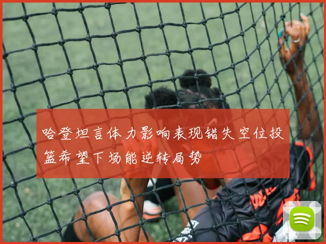 哈登坦言体力影响表现错失空位投篮希望下场能逆转局势