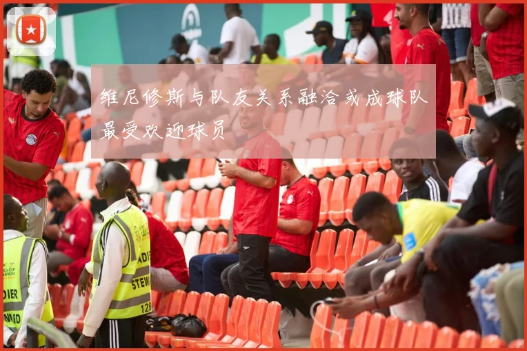 维尼修斯与队友关系融洽或成球队最受欢迎球员