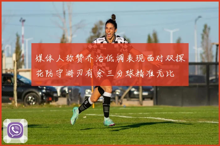 媒体人称赞乔治低调表现面对双探花防守游刃有余三分球精准无比