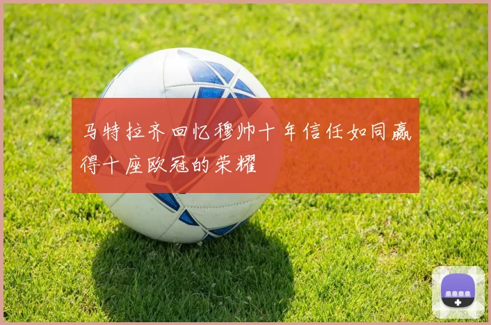 马特拉齐回忆穆帅十年信任如同赢得十座欧冠的荣耀
