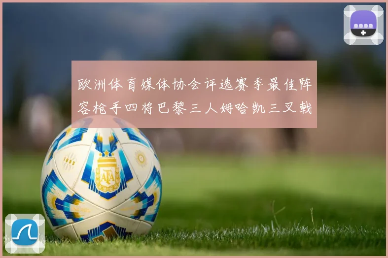 欧洲体育媒体协会评选赛季最佳阵容枪手四将巴黎三人姆哈凯三叉戟引关注