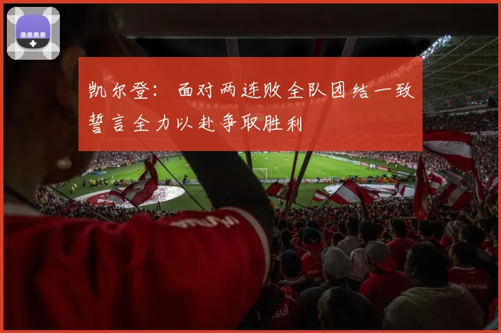 凯尔登：面对两连败全队团结一致誓言全力以赴争取胜利