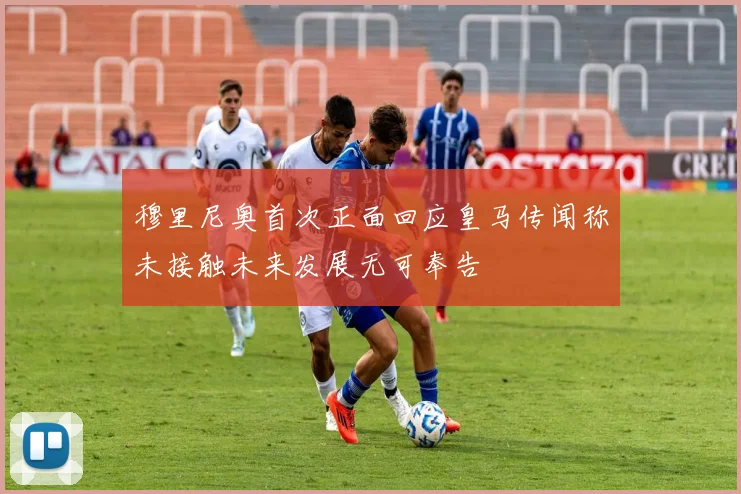 穆里尼奥首次正面回应皇马传闻称未接触未来发展无可奉告