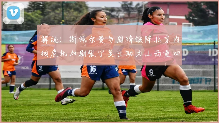解说：斯佩尔曼与周琦缺阵北京内线危机加剧张宁复出助力山西重回正轨