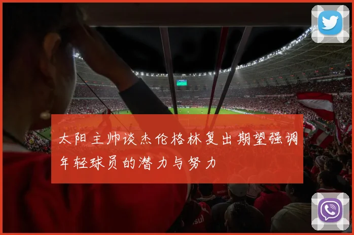 太阳主帅谈杰伦格林复出期望强调年轻球员的潜力与努力